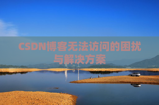 CSDN博客无法访问的困扰与解决方案
