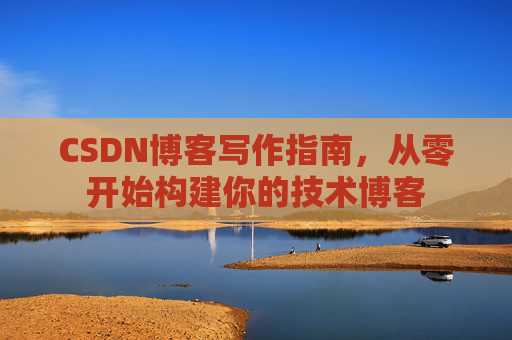 CSDN博客写作指南，从零开始构建你的技术博客