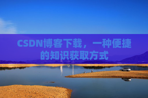 CSDN博客下载，一种便捷的知识获取方式